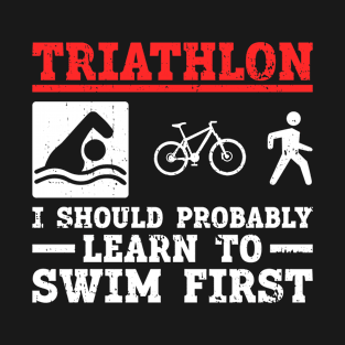 Triathlon - I Should Probably Learn To Swim First - Funny T-Shirt