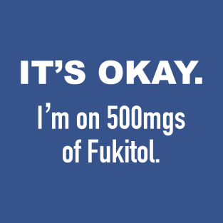 It's Okay. I'm on 500mgs of Fukitol. T-Shirt