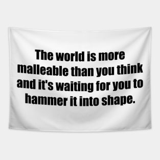 The world is more malleable than you think and it's waiting for you to hammer it into shape Tapestry