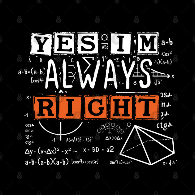 Cool Math Quotes yes i'm always right Funny Math Teacher Joke Men Women - Math Teachers Gifts - Phone Case
