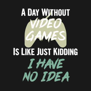 A day without video games is like, just kidding i have no idea, video games birthday gift T-Shirt