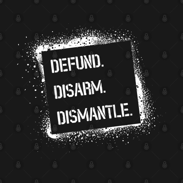 Defund. Disarm. Dismantle. by surly space squid