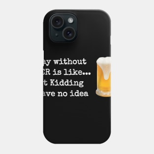 A Day without BEER is like...Just Kidding I Have No Idea! Phone Case