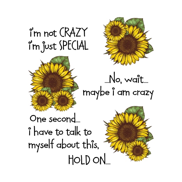 Sunflower I'm Not Crazy I'm Just Special by celestewilliey