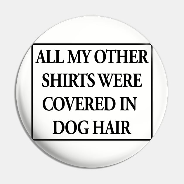 All My Other Shirts Were Covered in Dog Hair Funny Pin by nikkidawn74