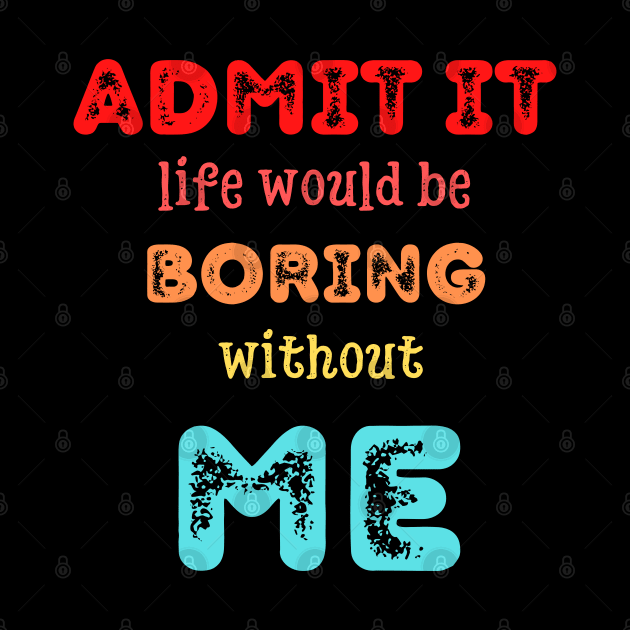 Admit it - Life would be boring without ME, T-shirt, Pjama by DigillusionStudio