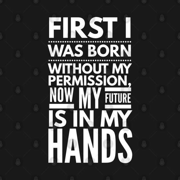 First I Was Born Without My Permission, Now My Future Is In My Hands - Funny Sayings by Textee Store