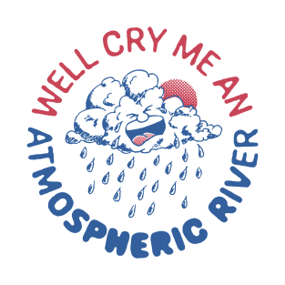 Well Cry Me An Atmospheric River T-Shirt