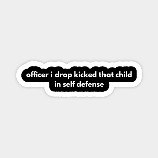 officer i drop kicked that child in self defense Magnet