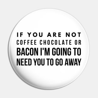 If you are not coffee chocolate or bacon I'm going to need you to go away Pin