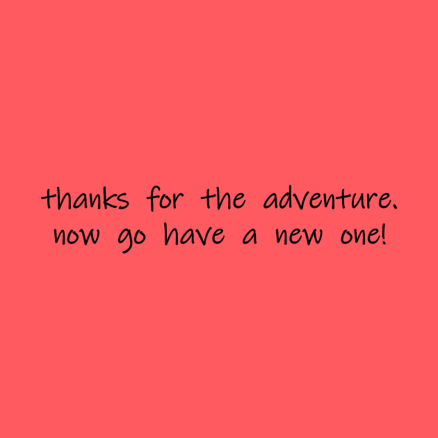 thanks for the adventure now go have a new one by NotComplainingJustAsking