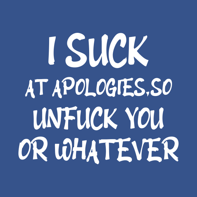 I Suck At Apologies, So Unfuck You Or Whatever funny offensive funny gift idea by Rubystor