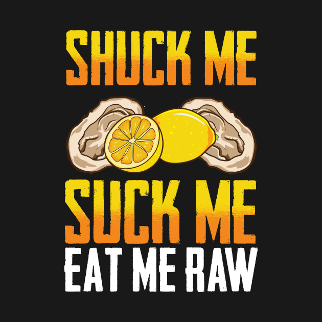 Funny Oyster Eating Gift Shuck Me Suck Me Eat Me Raw Oysters T