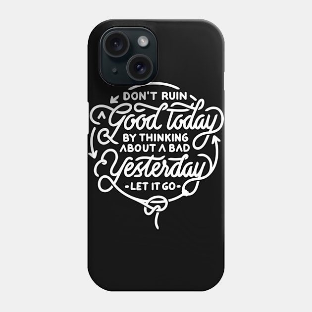 Don’t ruin a good today by thinking about a bad yesterday let it go Phone Case by WordFandom