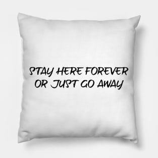 Stay here forever or just go away - black text Pillow