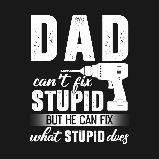 Dad Can't Fix Stupid But He Can Fix What Stupid Does - Happy Fathers Day - T-Shirt