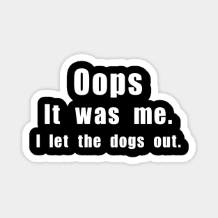 Oops! It was me. I let the dogs out. Magnet