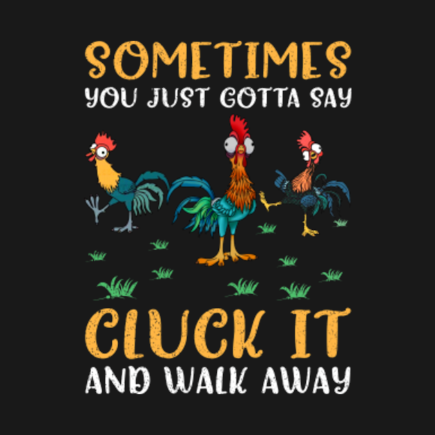 Sometimes You Gotta Say Cluck It And Walk Away Chicken Farmer - Chicken ...