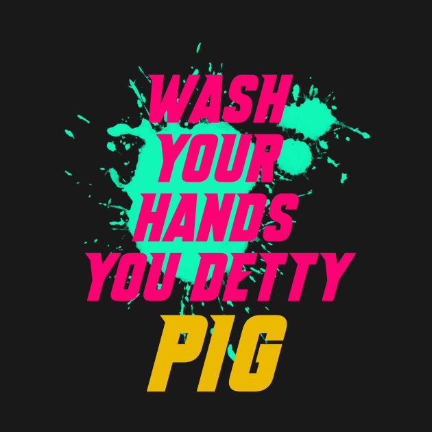 Wash your hands you detty pig Eric by GOT A FEELING