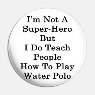 I'm Not A Super Hero But I Do Teach People How To Play Water Polo Pin