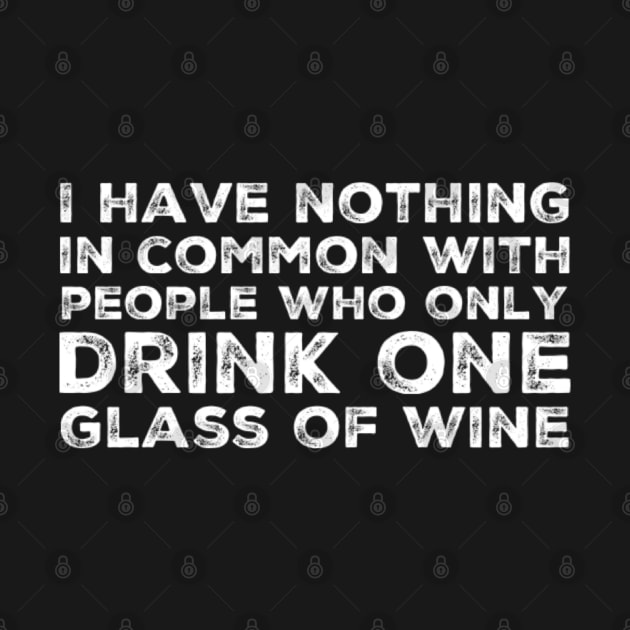 I Have Nothing In Common With People Who Only Drink One Glass Of Wine. Funny Wine Lover Quote. by That Cheeky Tee