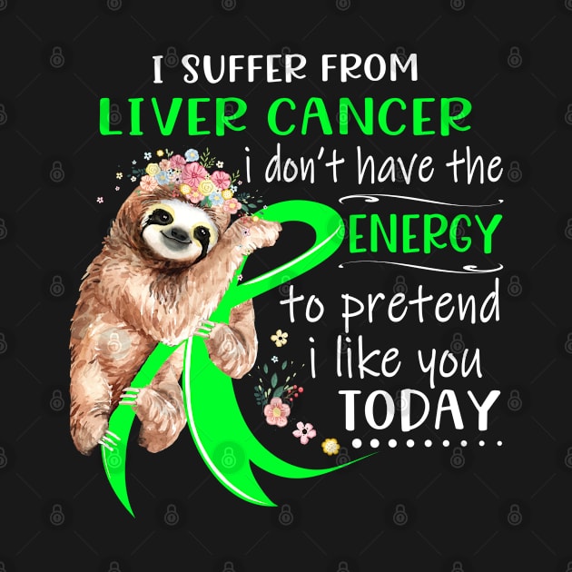 I Suffer From Liver Cancer I Don't Have The Energy To Pretend I Like You Today Support Liver Cancer Warrior Gifts by ThePassion99