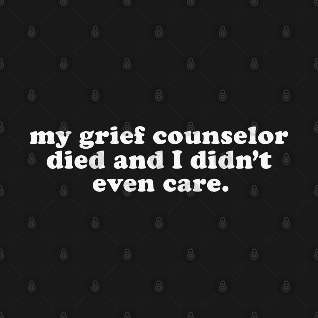 Inappropriate Humor - My Grief Councilor Died and I Didn't Even Care by TwistedCharm