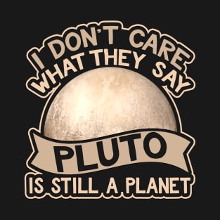 I Don't Care What They Say Pluto Is Still A Planet T-Shirt