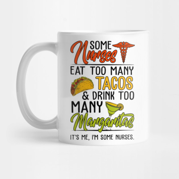 Some Nurses Eat Too Many Tacos Drink Too Many Margaritas Funny