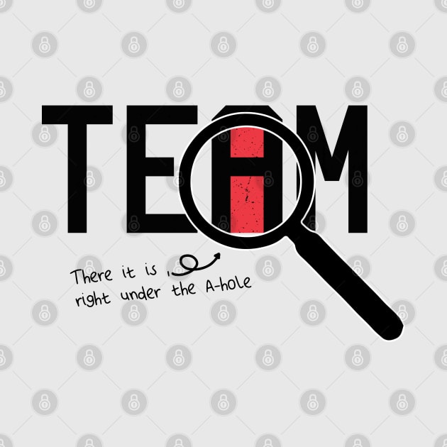 I Found The I In Team, There it is right under the A-whole by VanTees