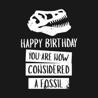 Happy Birthday You Are Now Considered A Fossil - Dinosaur T-Shirt