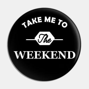 Weekend - Take me to the weekend Pin