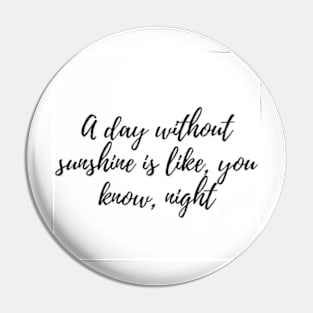 A day without sunshine is like, you know, night Pin