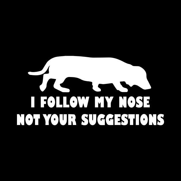 FUNNY DACHSHUND IFOLLOW MY NOSE NOT YOUR SUGGESTIONS by spantshirt