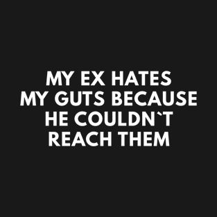 My Ex Hates My Guts Because He Couldn`t Reach Them T-Shirt