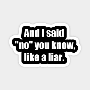 And I said No you know like a liar White font Magnet