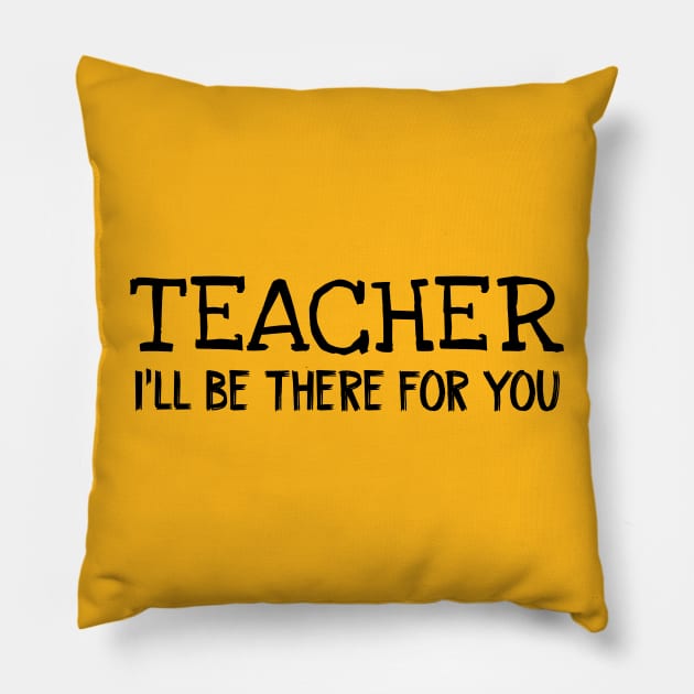 Teacher I'll be there for you Pillow by TIHONA