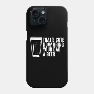 Thats Cute Now Bring Your Dad A Beer Shirt  Dad Beer Gift Phone Case