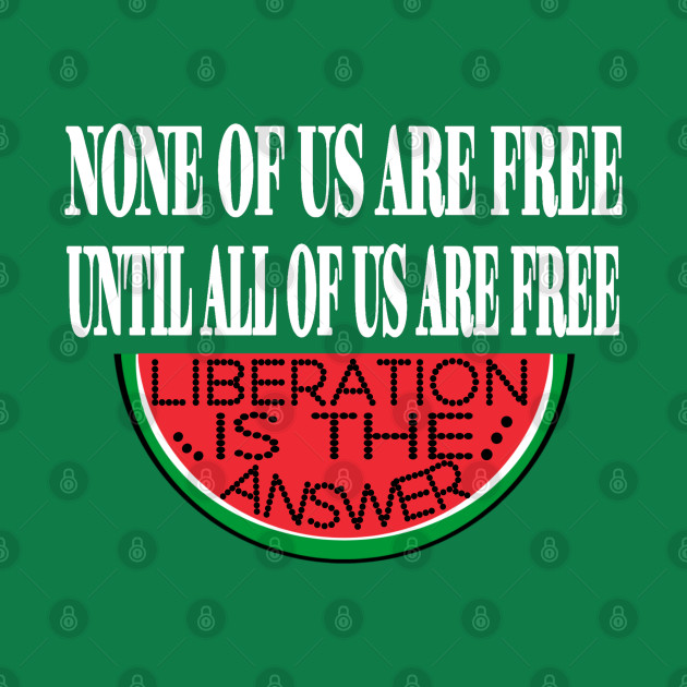 None Of Us Are Free Until All Of Us  Are Free -Liberation Is The Answer - Large Slice - Back by SubversiveWare