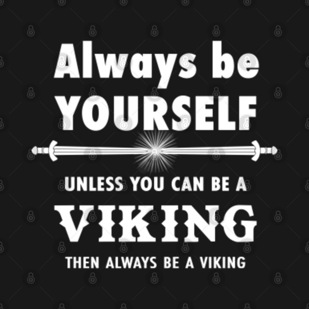 Always be yourself unless you can be a Viking then always be a Viking