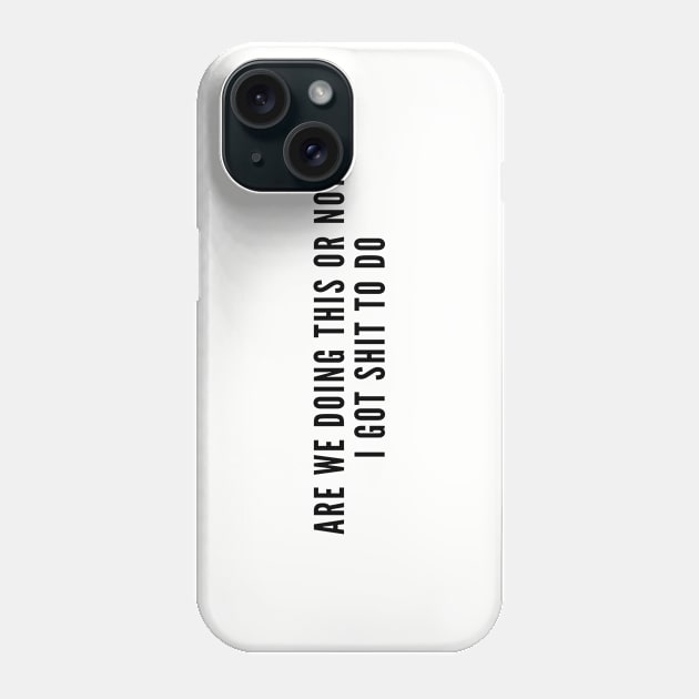 Funny - Are We Doing This Or Not I Got Shit To Do - Funny Joke Statement Humor Slogan Phone Case by sillyslogans