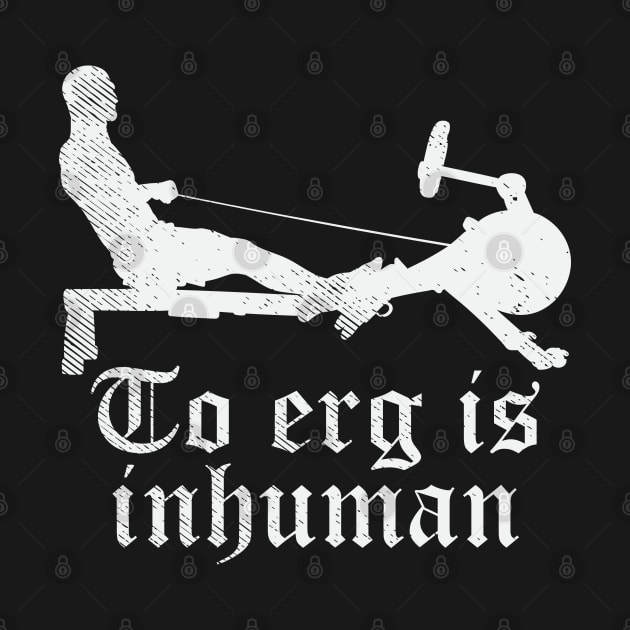 To Erg is unhuman - Funny Rowing workout gift by Shirtbubble