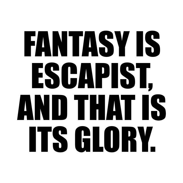 Fantasy is escapist, and that is its glory by CRE4T1V1TY