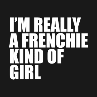 I'm really a frenchie kind of girl T-Shirt