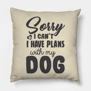 Sorry I Can't I Have Plans With My Dog! Pillow