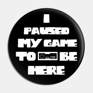 I Paused My Game to Be Here Funny Gamer Pin