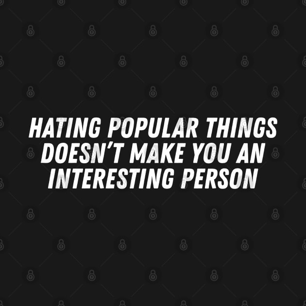 Hating Popular Things Doesn't Make You Interesting by dewinpal