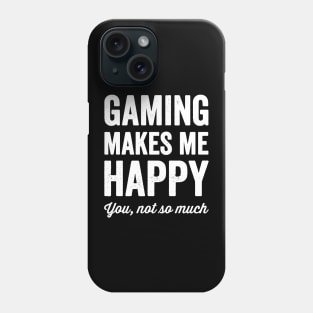 Gaming Makes me happy you not so much Phone Case