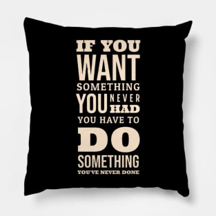 If You Want Something You Never Had You Have To Do Something You Never Done Pillow