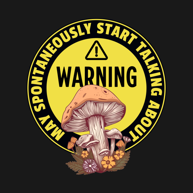 Warning May Spontaneously Start Talking About Mushrooms - Funny Mushroom Addict by TeeTopiaNovelty